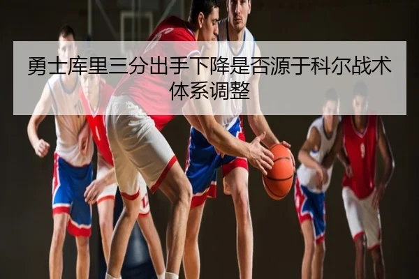 勇士库里三分出手下降是否源于科尔战术体系调整