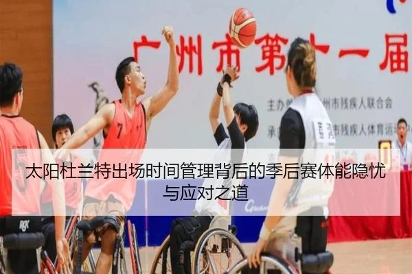 太阳杜兰特出场时间管理背后的季后赛体能隐忧与应对之道