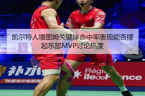 凯尔特人塔图姆关键球命中率表现能否撑起东部MVP讨论热度