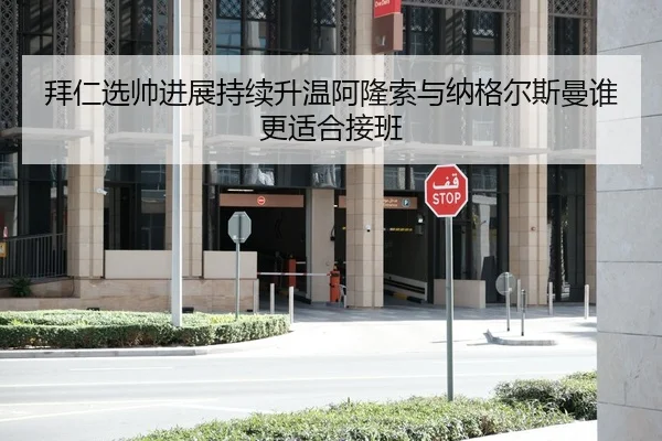 拜仁选帅进展持续升温阿隆索与纳格尔斯曼谁更适合接班
