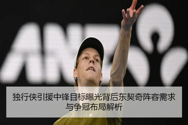 独行侠引援中锋目标曝光背后东契奇阵容需求与争冠布局解析
