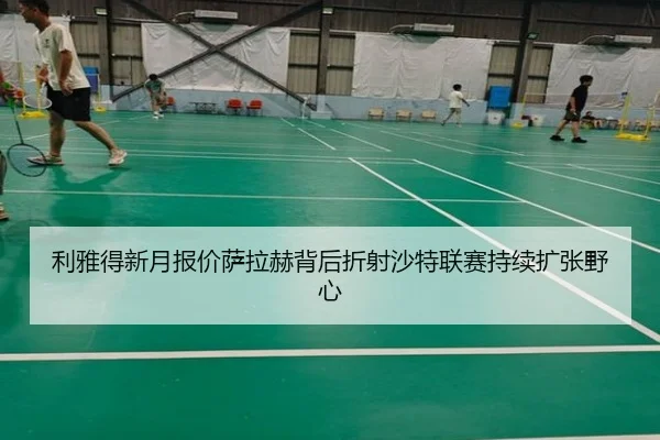 利雅得新月报价萨拉赫背后折射沙特联赛持续扩张野心