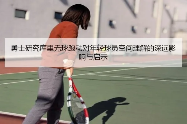 勇士研究库里无球跑动对年轻球员空间理解的深远影响与启示