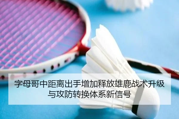 字母哥中距离出手增加释放雄鹿战术升级与攻防转换体系新信号