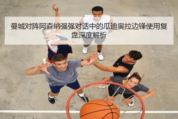 曼城对阵阿森纳强强对话中的瓜迪奥拉边锋使用复盘深度解析