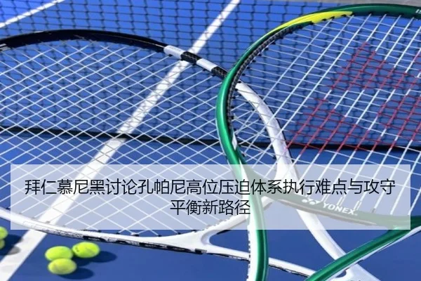 拜仁慕尼黑讨论孔帕尼高位压迫体系执行难点与攻守平衡新路径