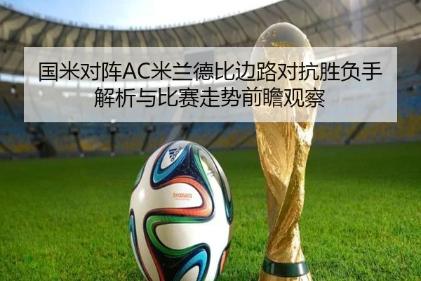 国米对阵AC米兰德比边路对抗胜负手解析与比赛走势前瞻观察
