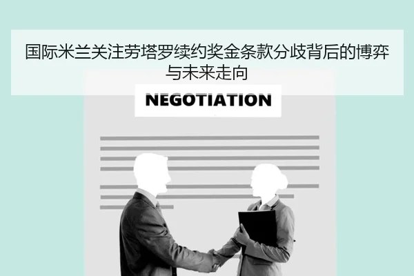 国际米兰关注劳塔罗续约奖金条款分歧背后的博弈与未来走向