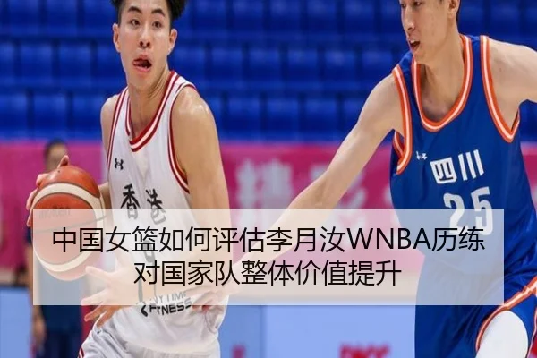 中国女篮如何评估李月汝WNBA历练对国家队整体价值提升
