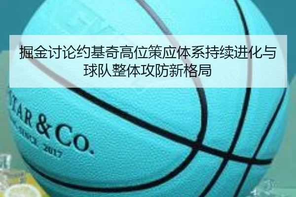 掘金讨论约基奇高位策应体系持续进化与球队整体攻防新格局