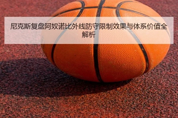 尼克斯复盘阿奴诺比外线防守限制效果与体系价值全解析