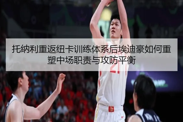 托纳利重返纽卡训练体系后埃迪豪如何重塑中场职责与攻防平衡