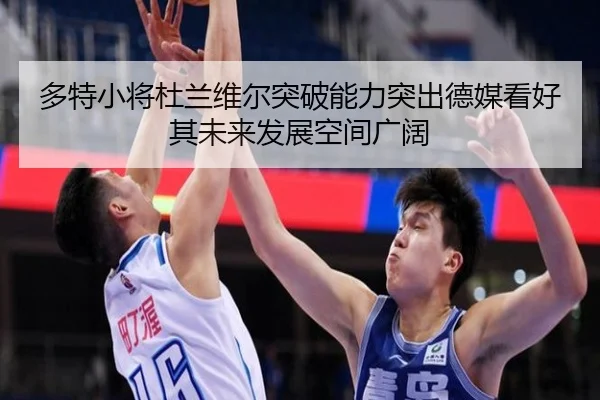 多特小将杜兰维尔突破能力突出德媒看好其未来发展空间广阔