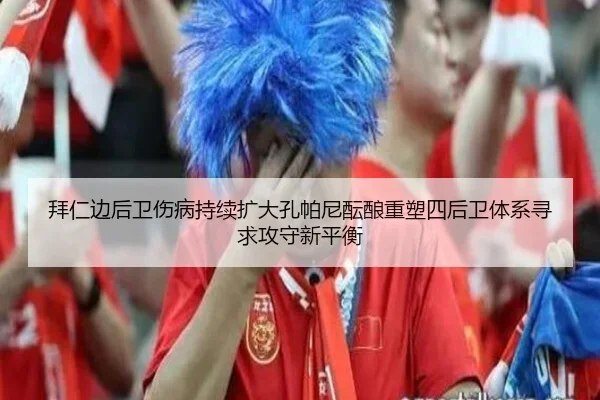 拜仁边后卫伤病持续扩大孔帕尼酝酿重塑四后卫体系寻求攻守新平衡